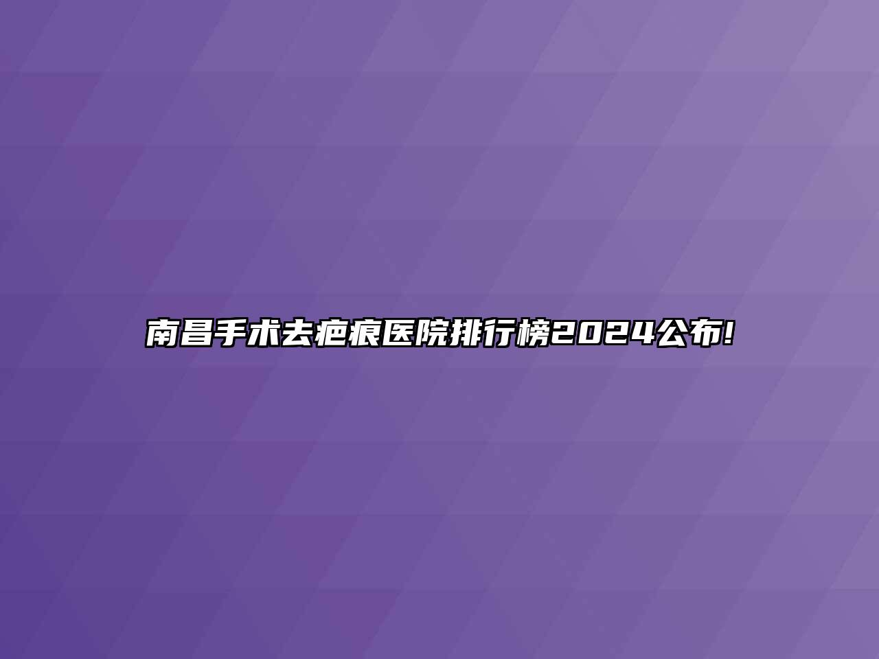 南昌手术去疤痕医院排行榜2024公布!