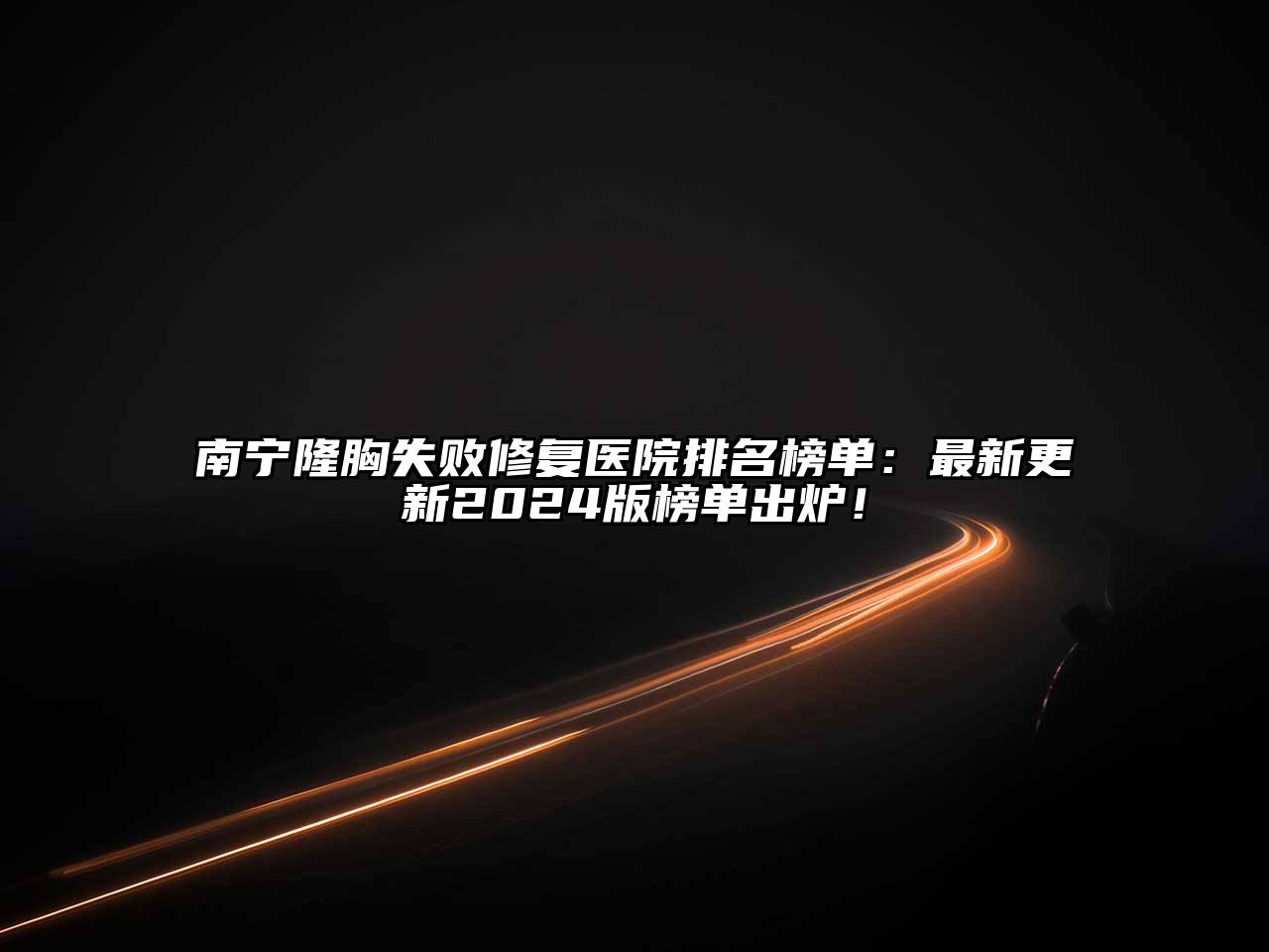 南宁隆胸失败修复医院排名榜单：最新更新2024版榜单出炉！