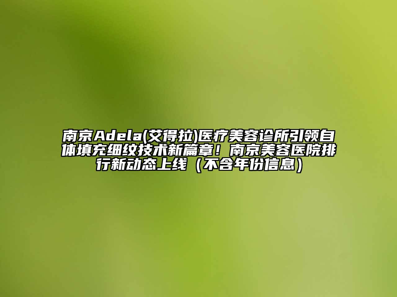 南京Adela(艾得拉)医疗美容诊所引领自体填充细纹技术新篇章！南京美容医院排行新动态上线（不含年份信息）