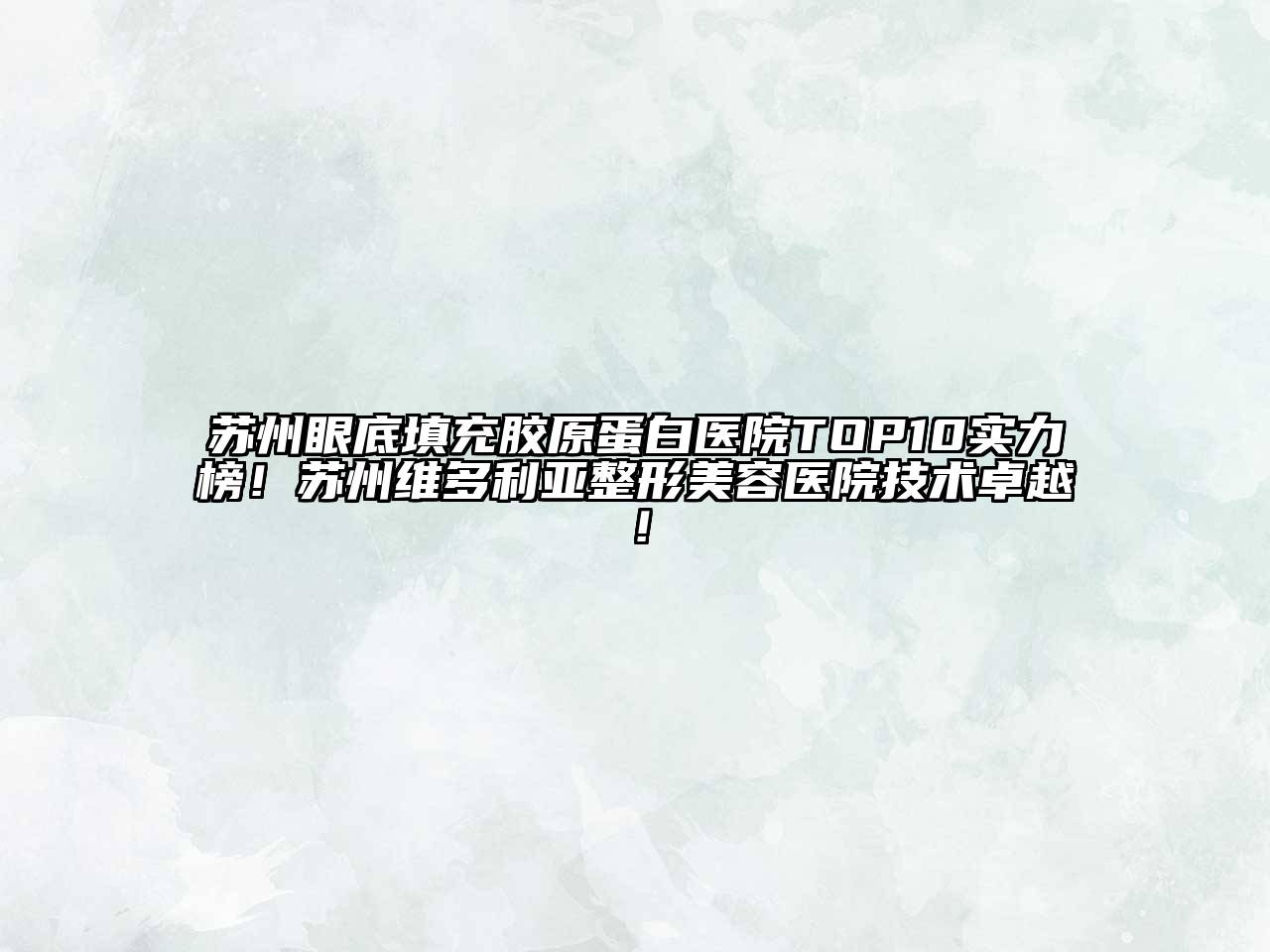 苏州眼底填充胶原蛋白医院TOP10实力榜！苏州维多利亚整形美容医院技术卓越！
