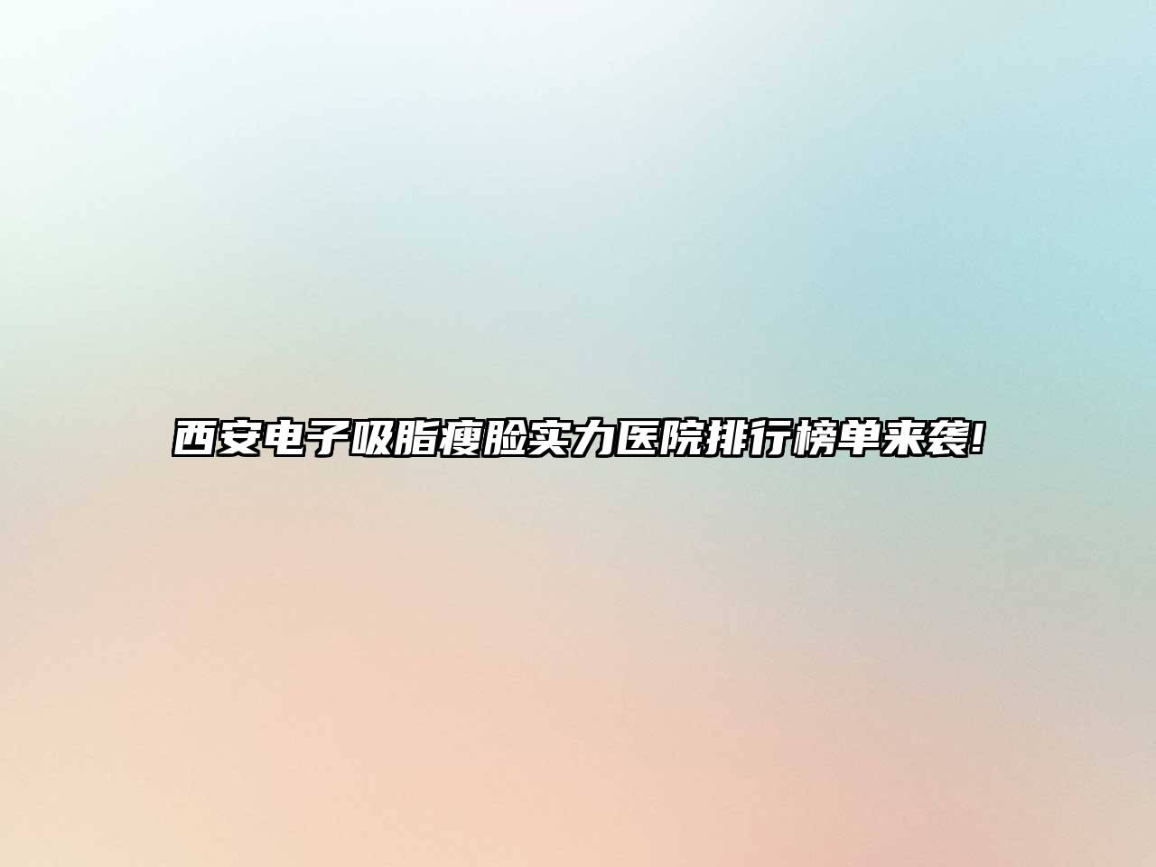 西安电子吸脂瘦脸实力医院排行榜单来袭!
