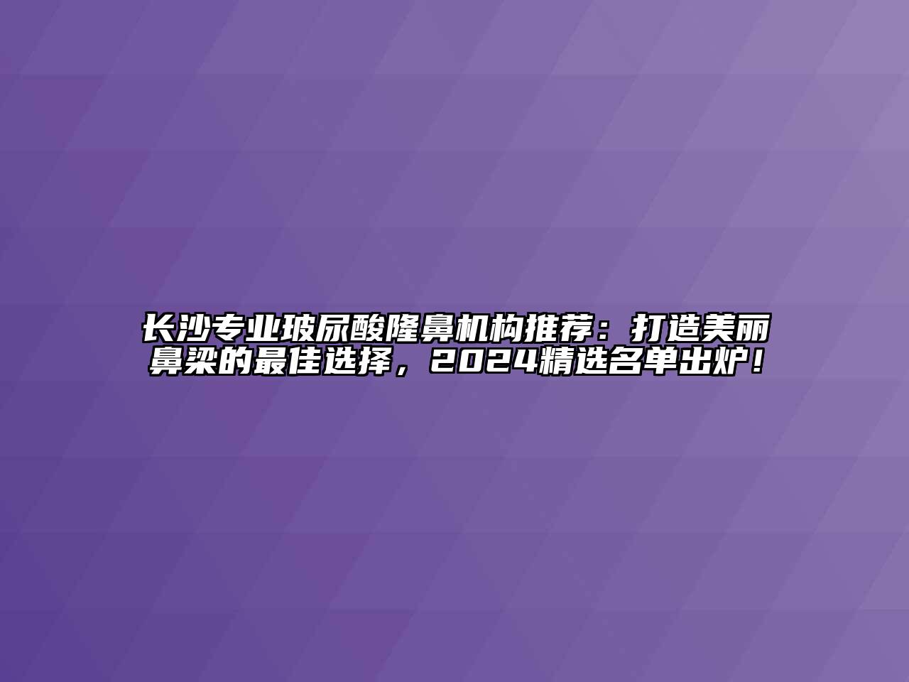 长沙专业玻尿酸隆鼻机构推荐：打造美丽鼻梁的最佳选择，2024精选名单出炉！