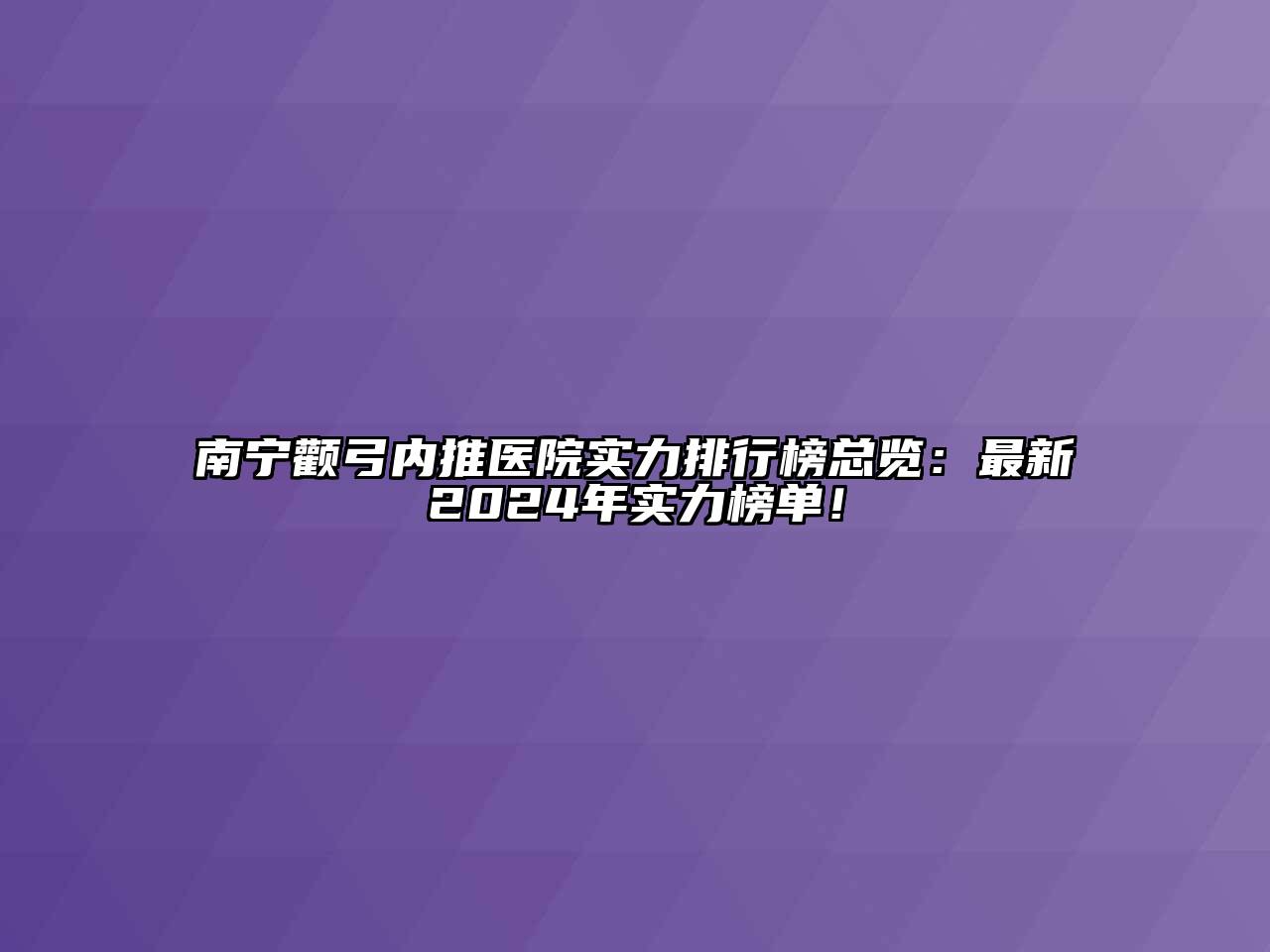 南宁颧弓内推医院实力排行榜总览：最新2024年实力榜单！