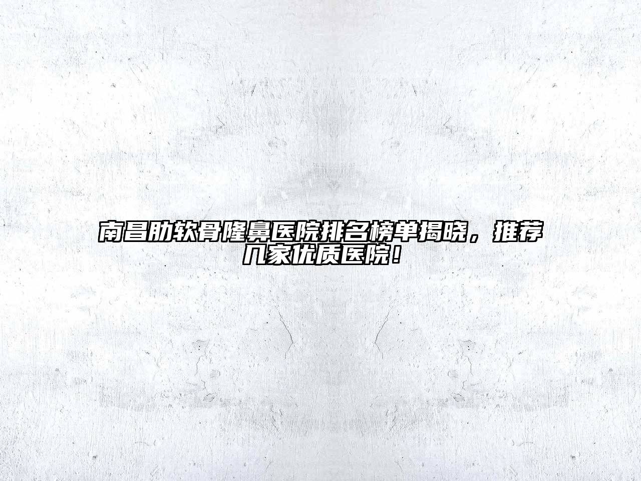 南昌肋软骨隆鼻医院排名榜单揭晓，推荐几家优质医院！