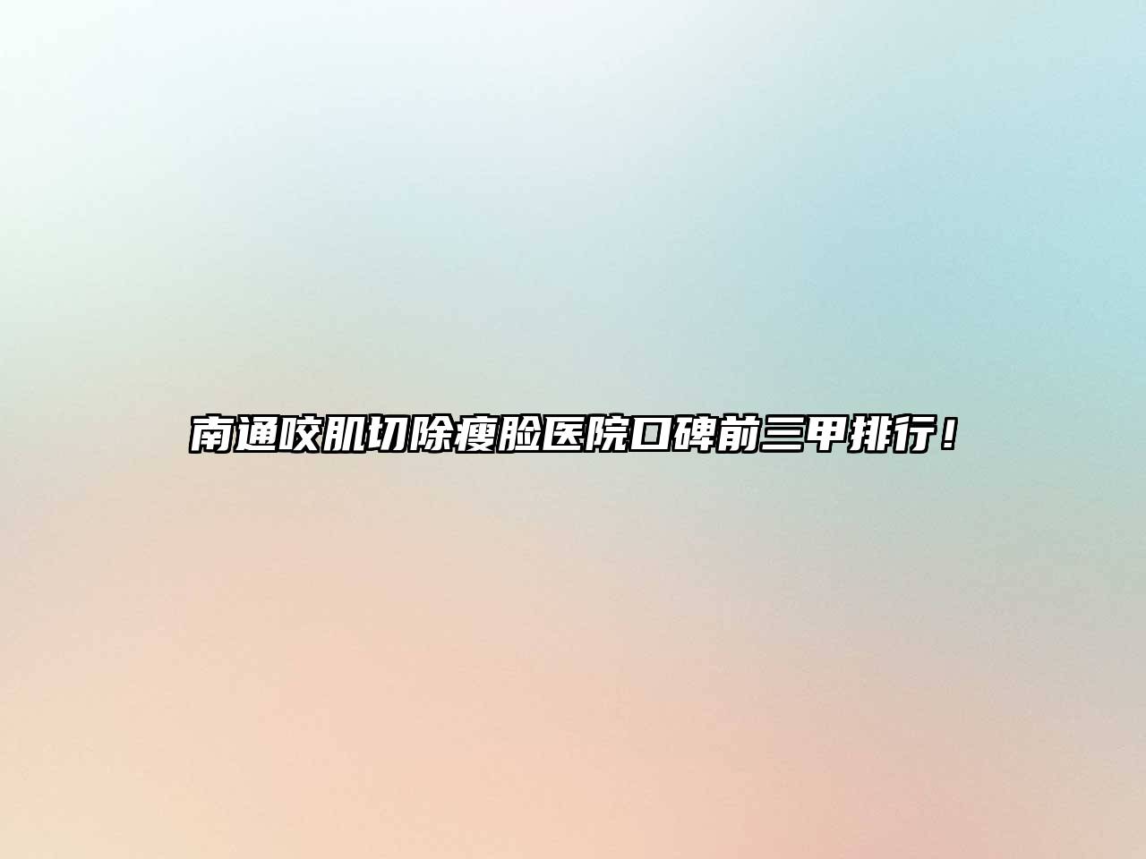 南通咬肌切除瘦脸医院口碑前三甲排行！