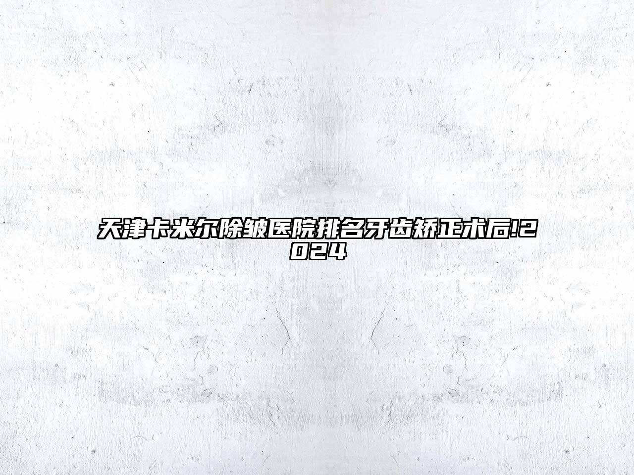 天津卡米尔除皱医院排名牙齿矫正术后!2024
