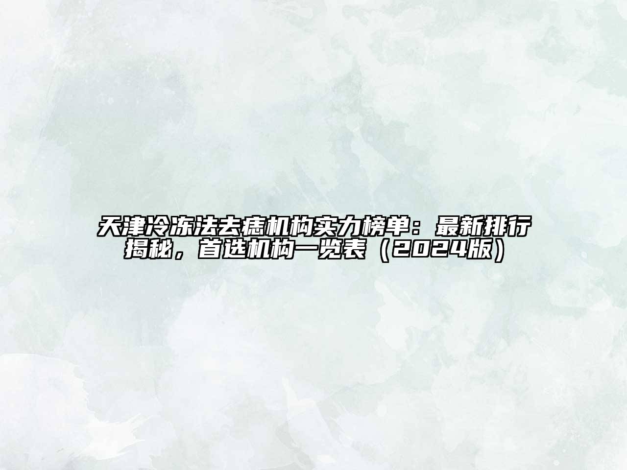天津冷冻法去痣机构实力榜单：最新排行揭秘，首选机构一览表（2024版）