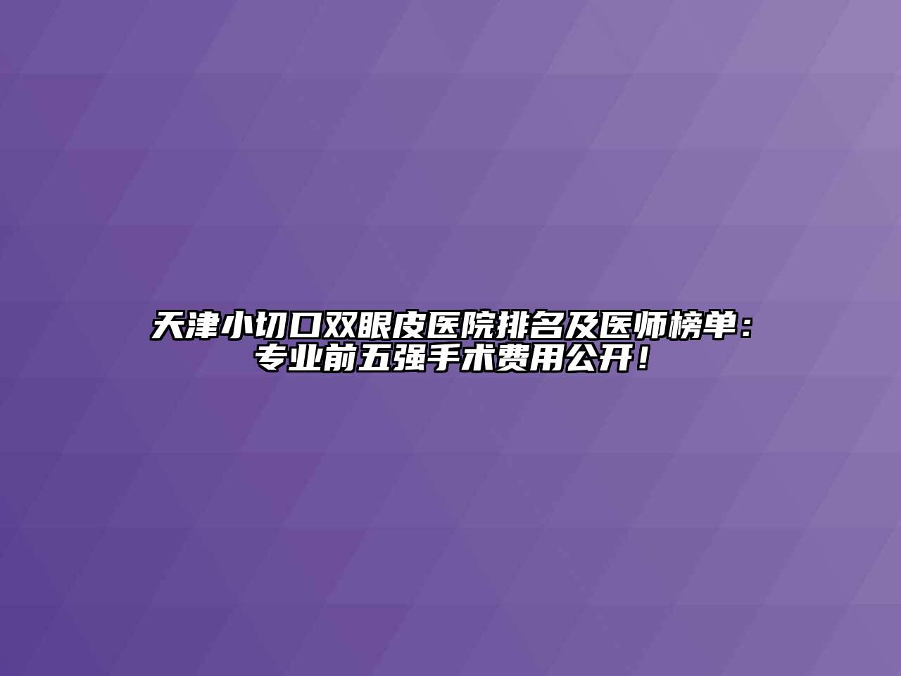 天津小切口双眼皮医院排名及医师榜单：专业前五强手术费用公开！