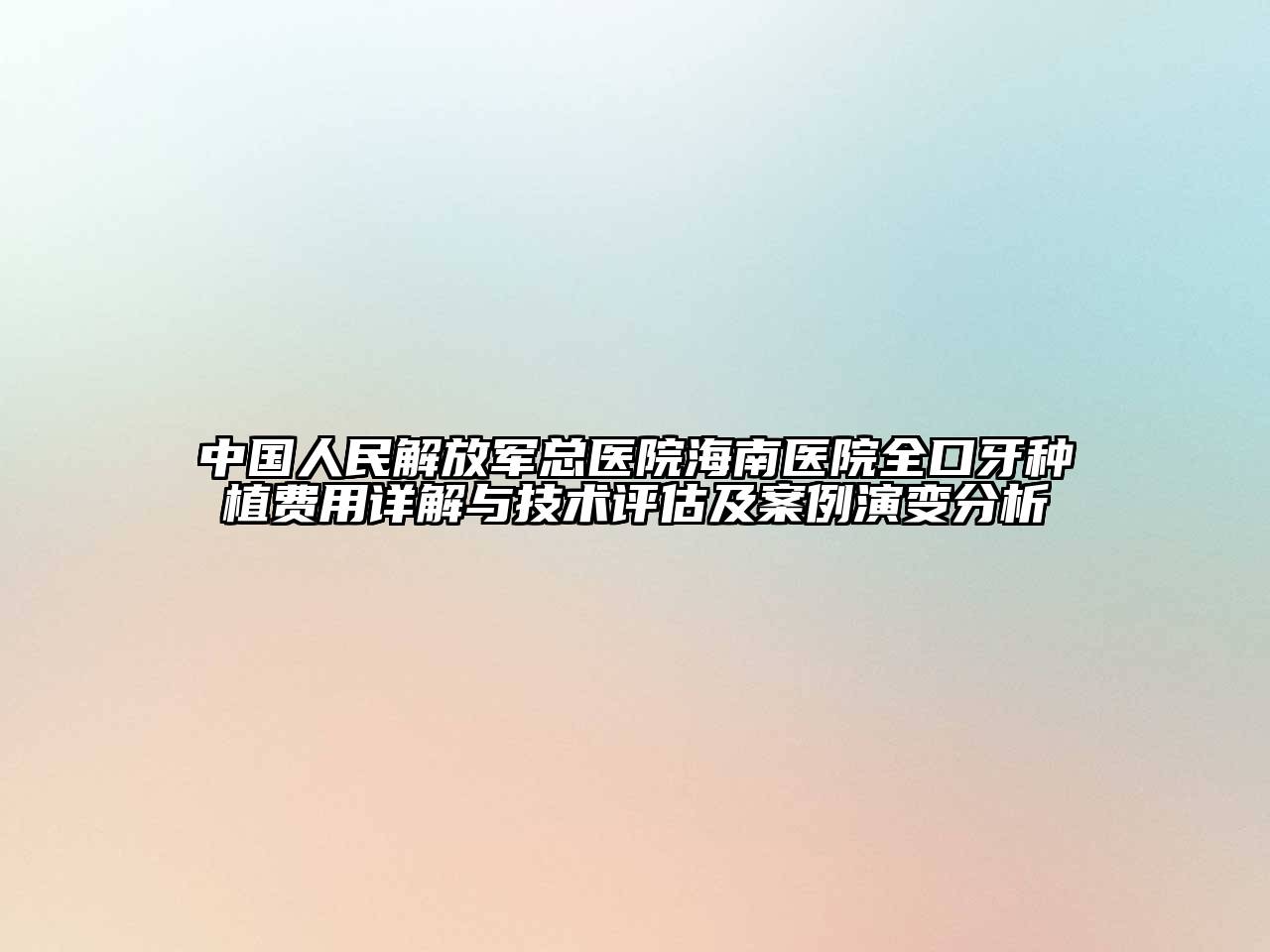 中国人民解放军总医院海南医院全口牙种植费用详解与技术评估及案例演变分析