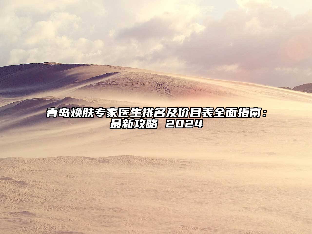 青岛焕肤专家医生排名及价目表全面指南：最新攻略 2024