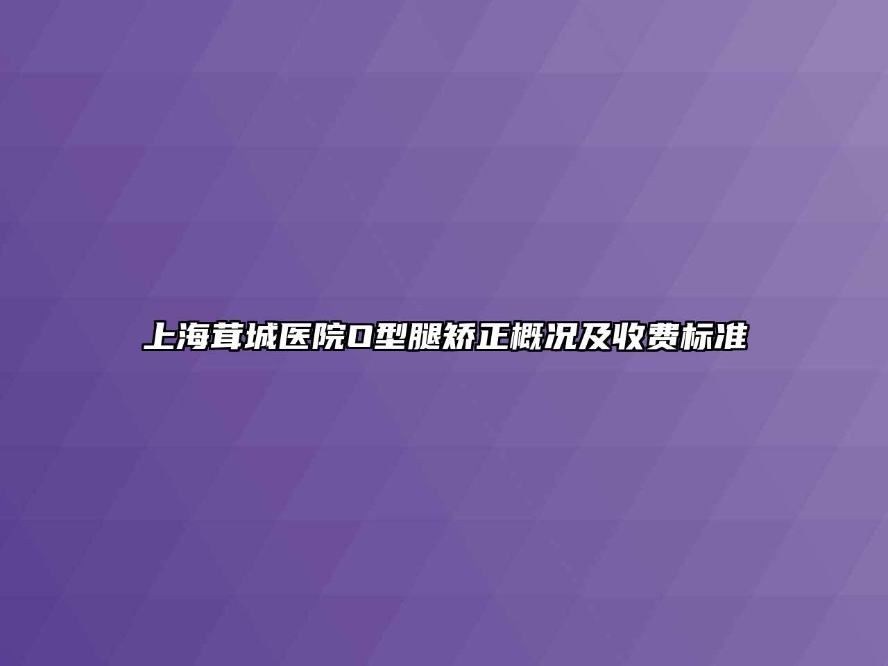上海茸城医院O型腿矫正概况及收费标准