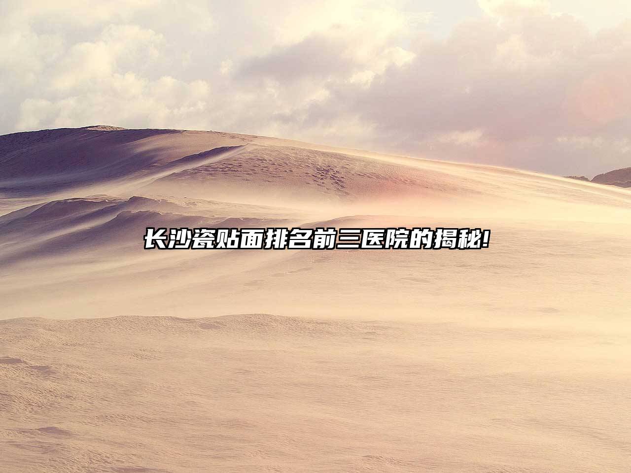 长沙瓷贴面排名前三医院的揭秘!