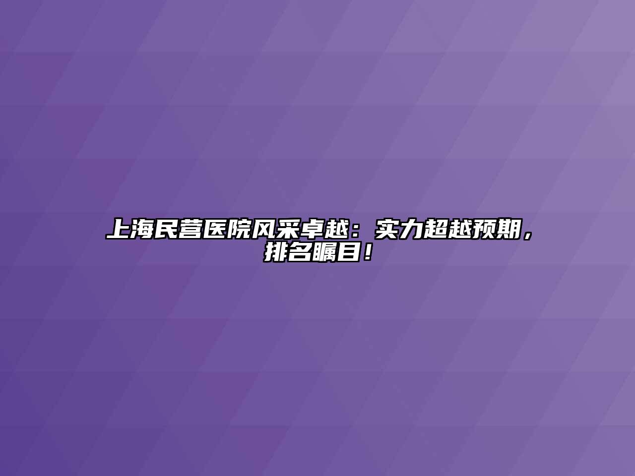 上海民营医院风采卓越：实力超越预期，排名瞩目！
