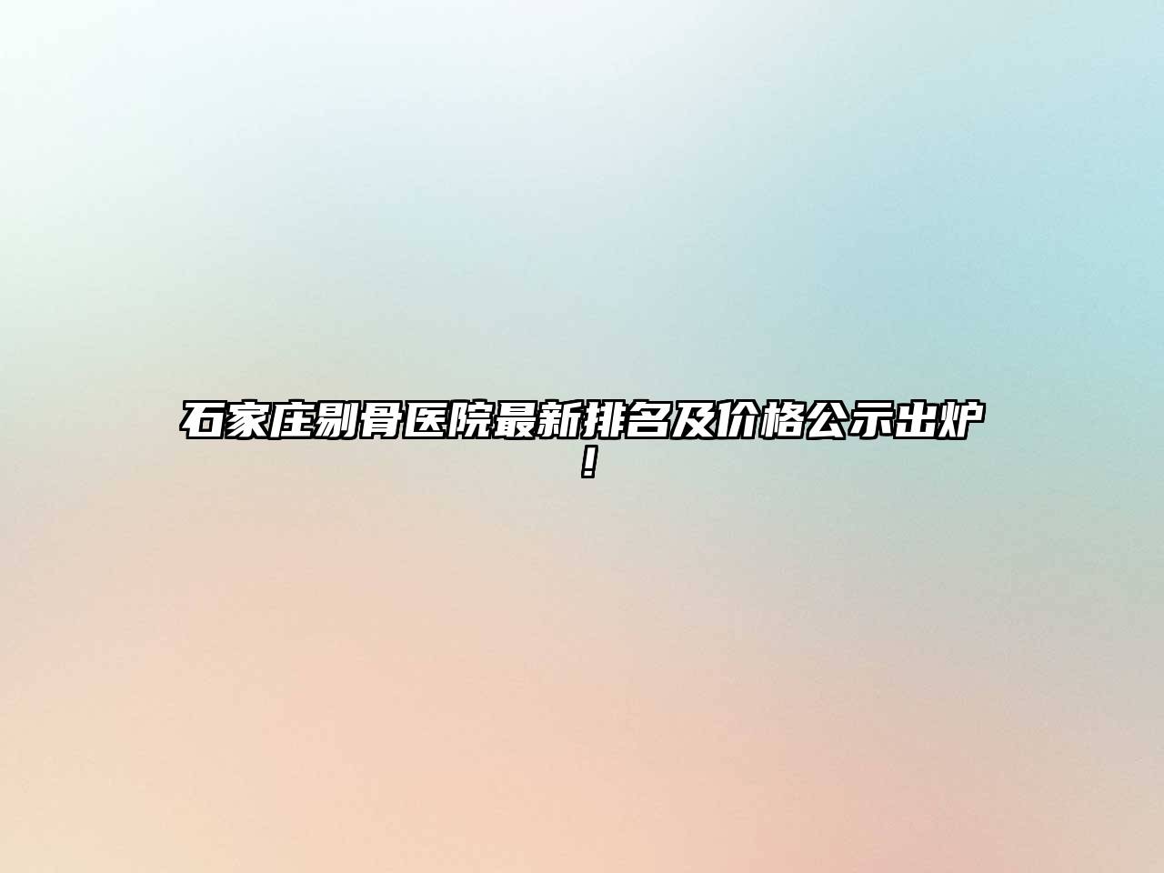 石家庄剔骨医院最新排名及价格公示出炉！