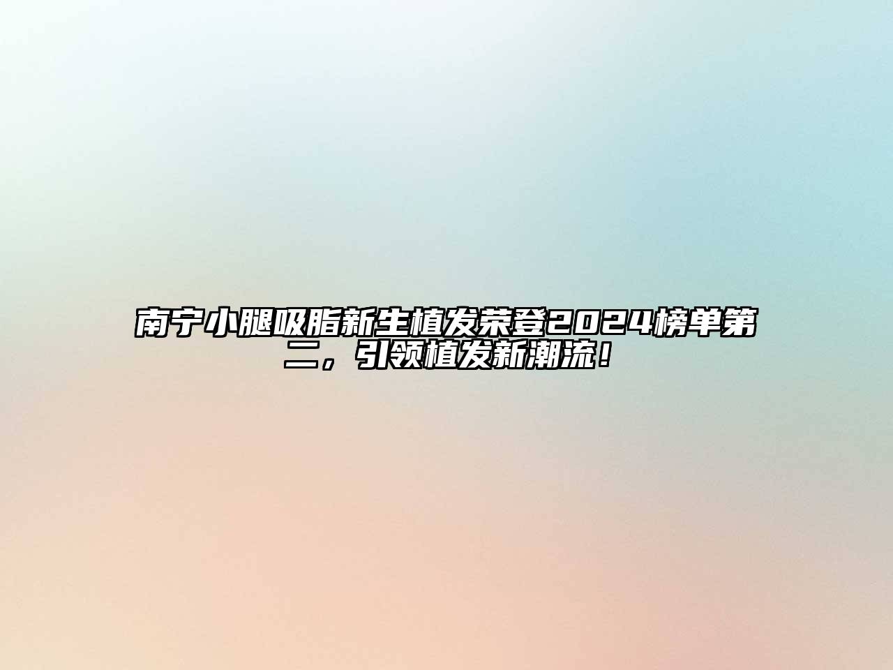 南宁小腿吸脂新生植发荣登2024榜单第二，引领植发新潮流！