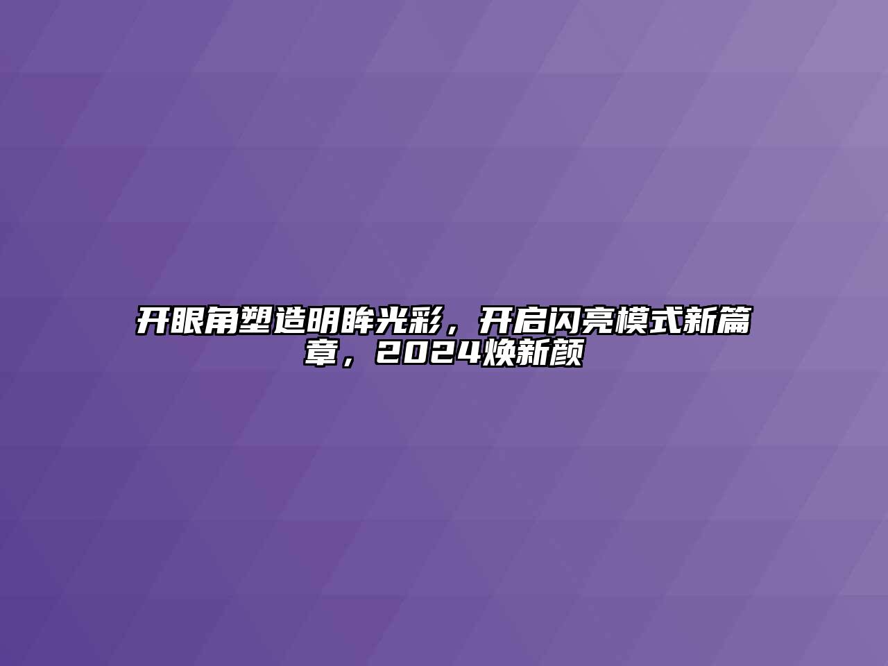 开眼角塑造明眸光彩，开启闪亮模式新篇章，2024焕新颜
