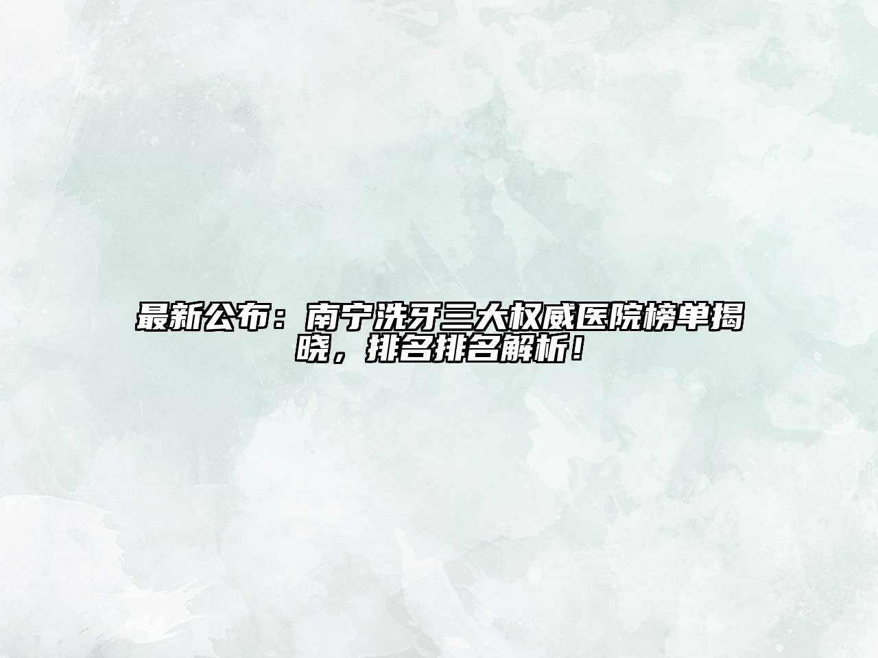 最新公布：南宁洗牙三大权威医院榜单揭晓，排名排名解析！