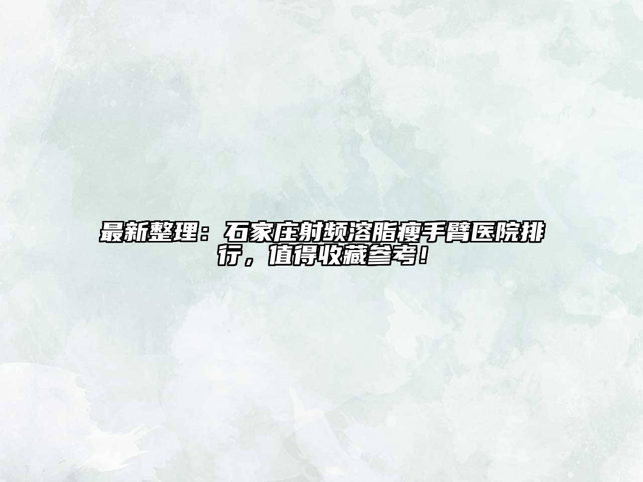 最新整理：石家庄射频溶脂瘦手臂医院排行，值得收藏参考！