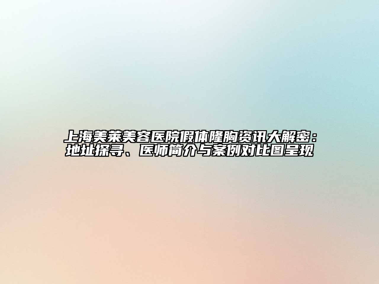 上海美莱美容医院假体隆胸资讯大解密：地址探寻、医师简介与案例对比图呈现