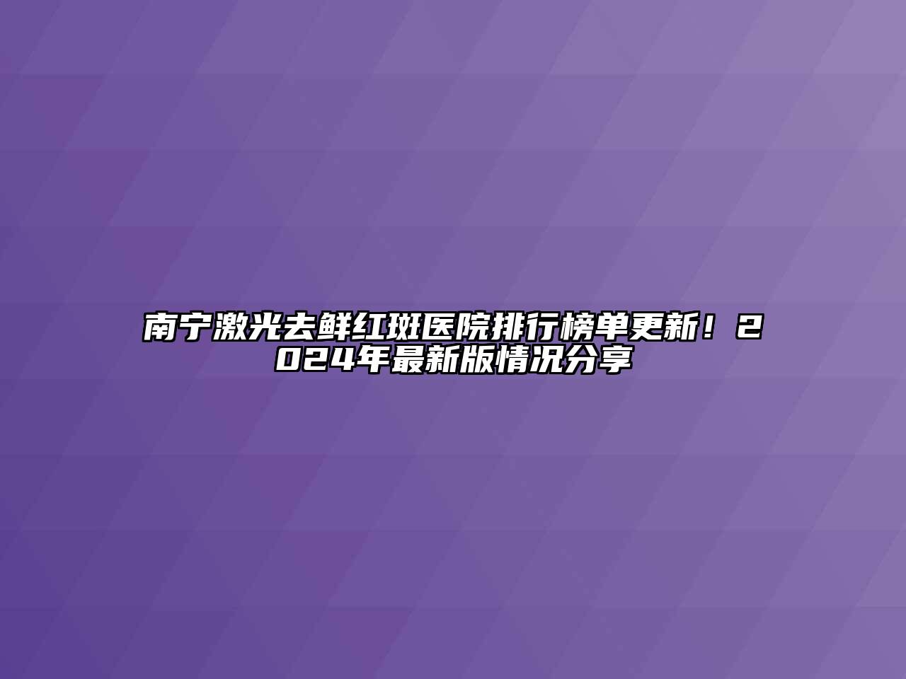 南宁激光去鲜红斑医院排行榜单更新！2024年最新版情况分享