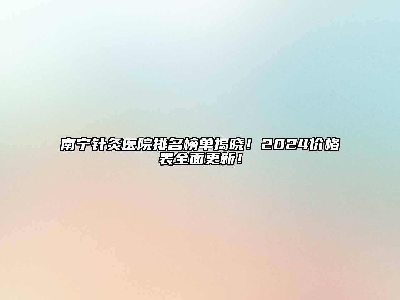 南宁针灸医院排名榜单揭晓！2024价格表全面更新！