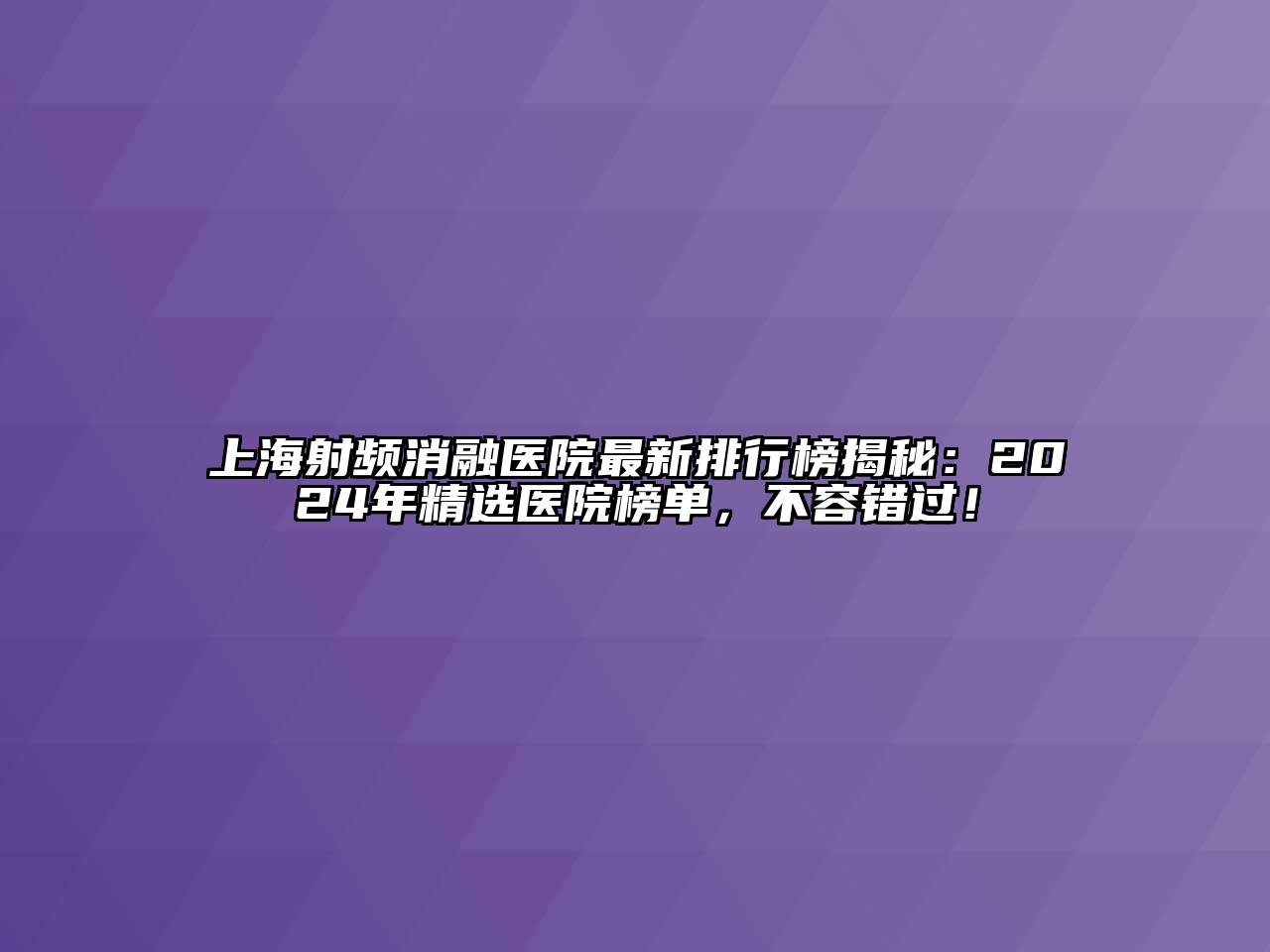 上海射频消融医院最新排行榜揭秘：2024年精选医院榜单，不容错过！