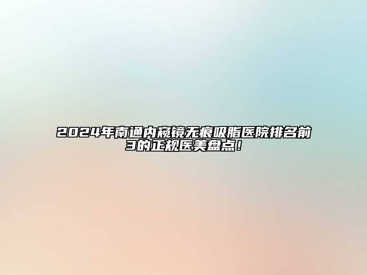 2024年南通内窥镜无痕吸脂医院排名前3的正规医美盘点！