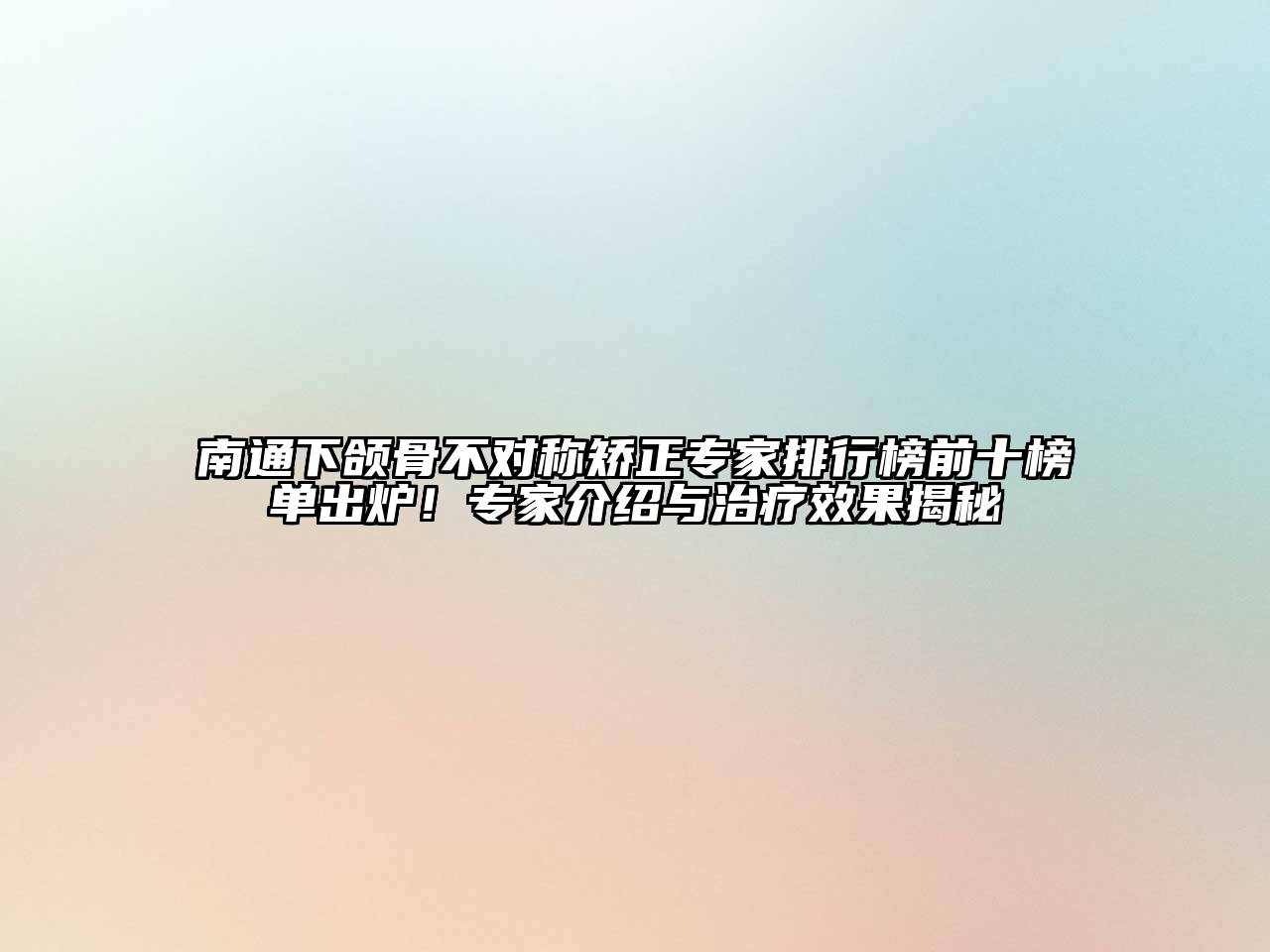 南通下颌骨不对称矫正专家排行榜前十榜单出炉！专家介绍与治疗效果揭秘