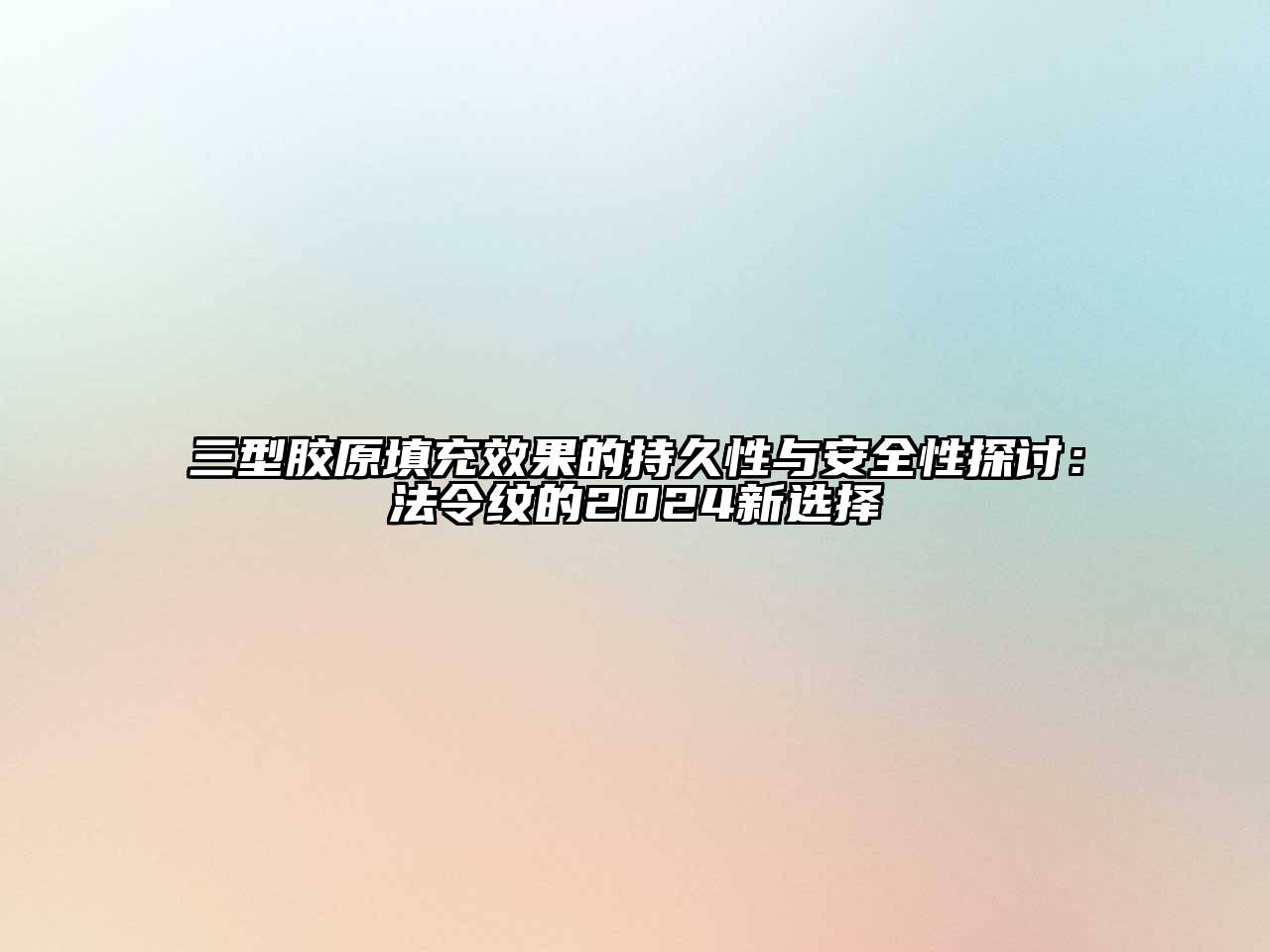 三型胶原填充效果的持久性与安全性探讨：法令纹的2024新选择