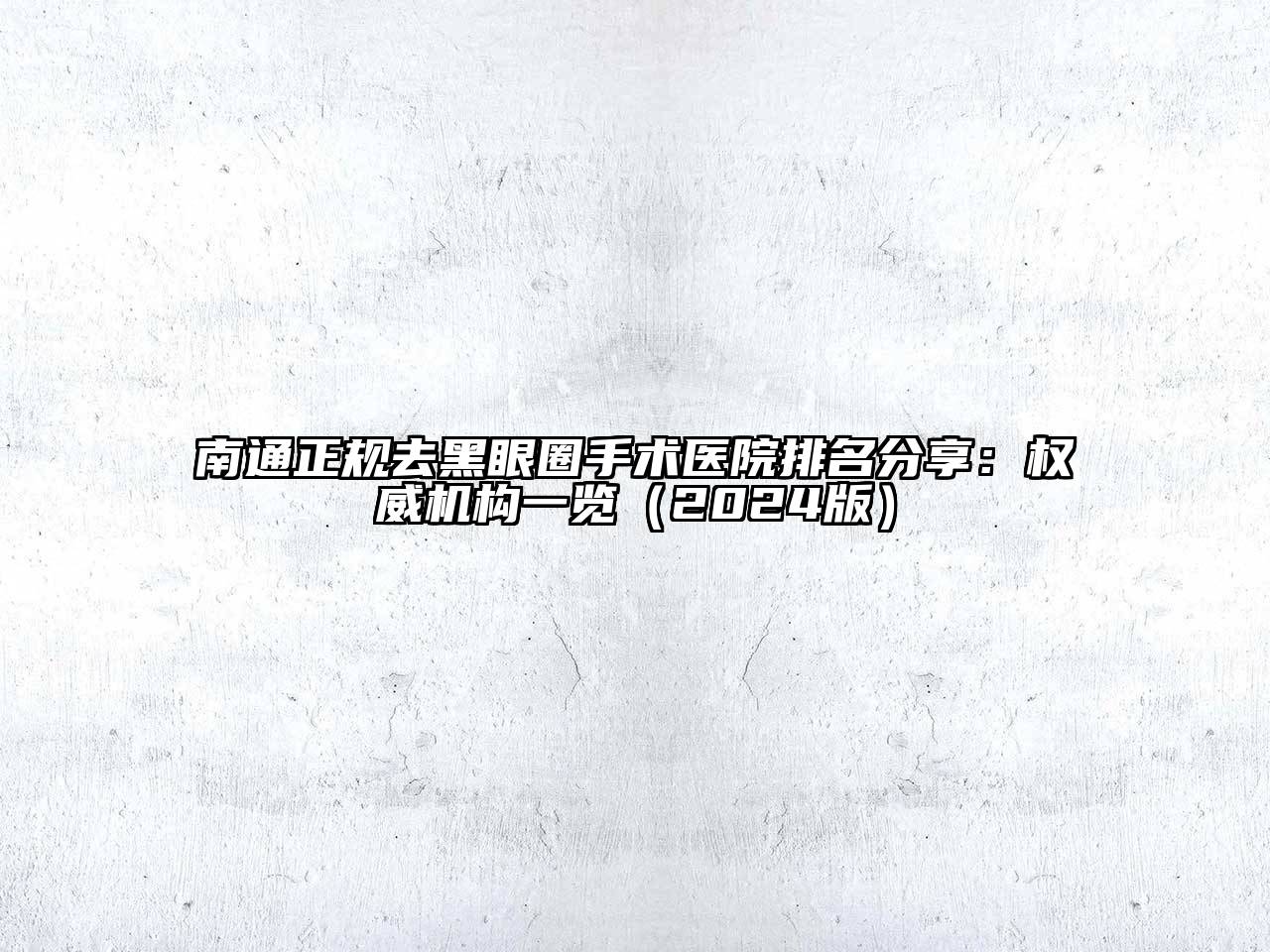 南通正规去黑眼圈手术医院排名分享：权威机构一览（2024版）