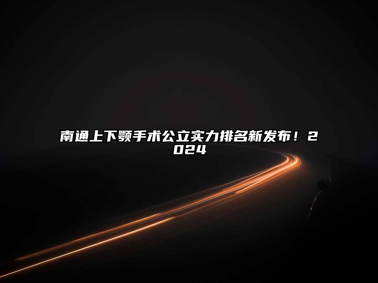 南通上下颚手术公立实力排名新发布！2024