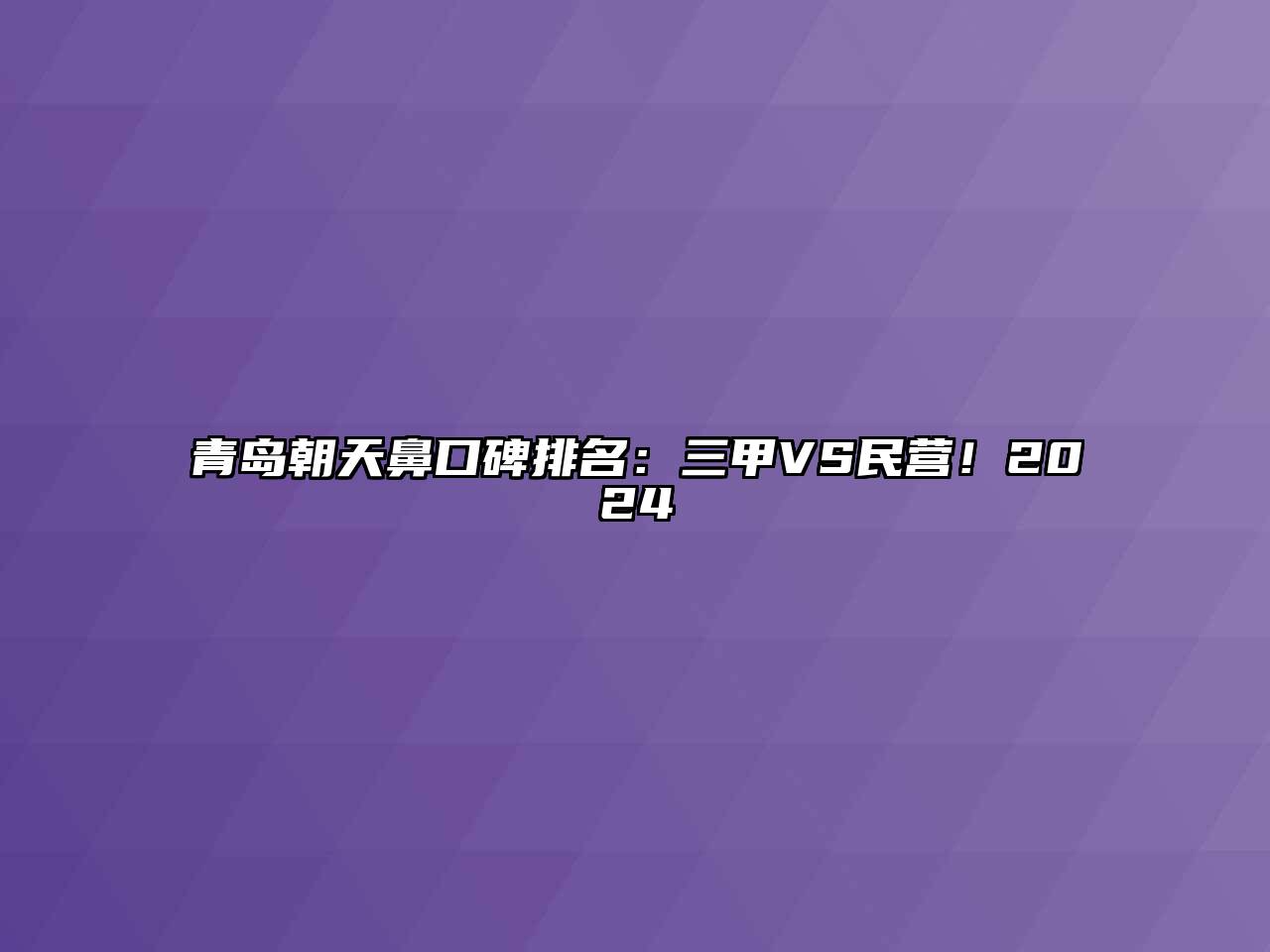 青岛朝天鼻口碑排名：三甲VS民营！2024