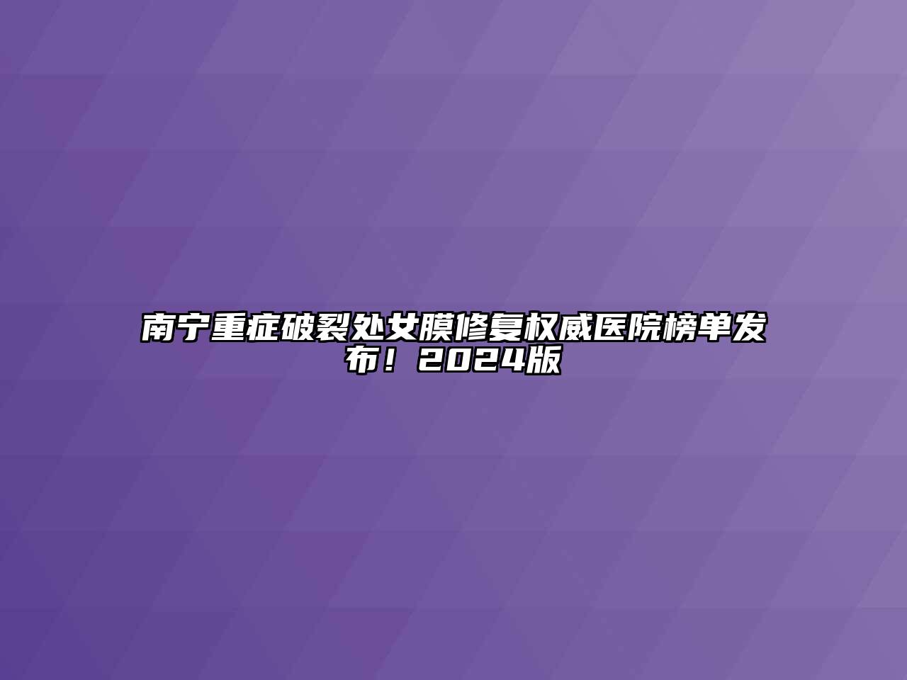 南宁重症破裂处女膜修复权威医院榜单发布！2024版