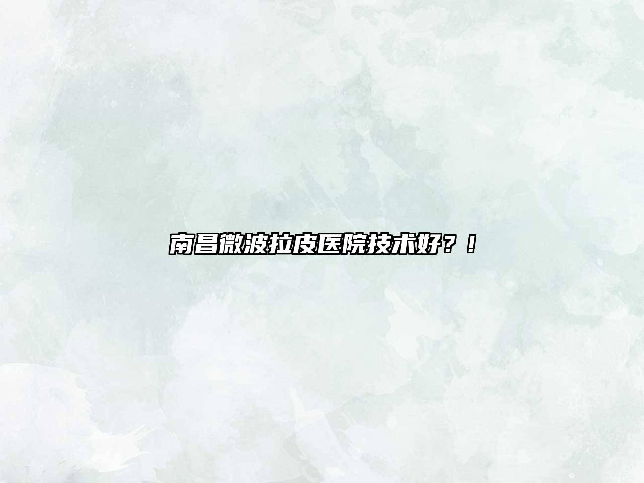 南昌微波拉皮医院技术好？!