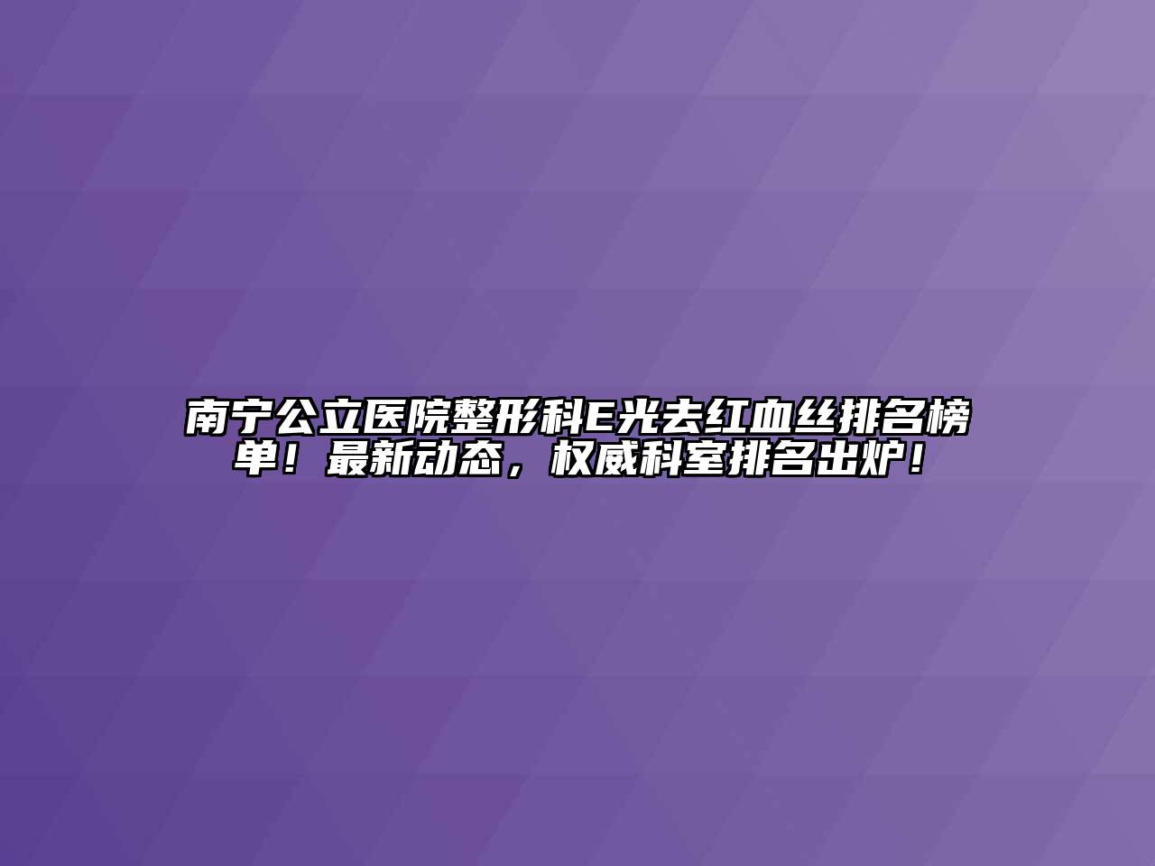 南宁公立医院整形科E光去红血丝排名榜单！最新动态，权威科室排名出炉！