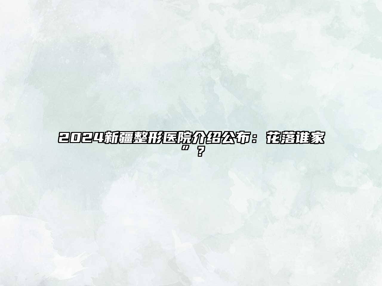 2024新疆整形医院介绍公布：花落谁家”？