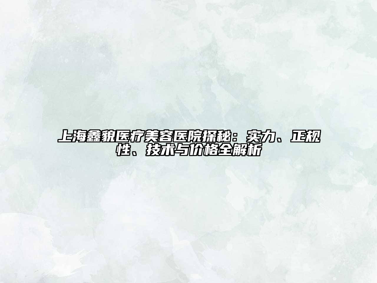 上海鑫貌医疗美容医院探秘：实力、正规性、技术与价格全解析