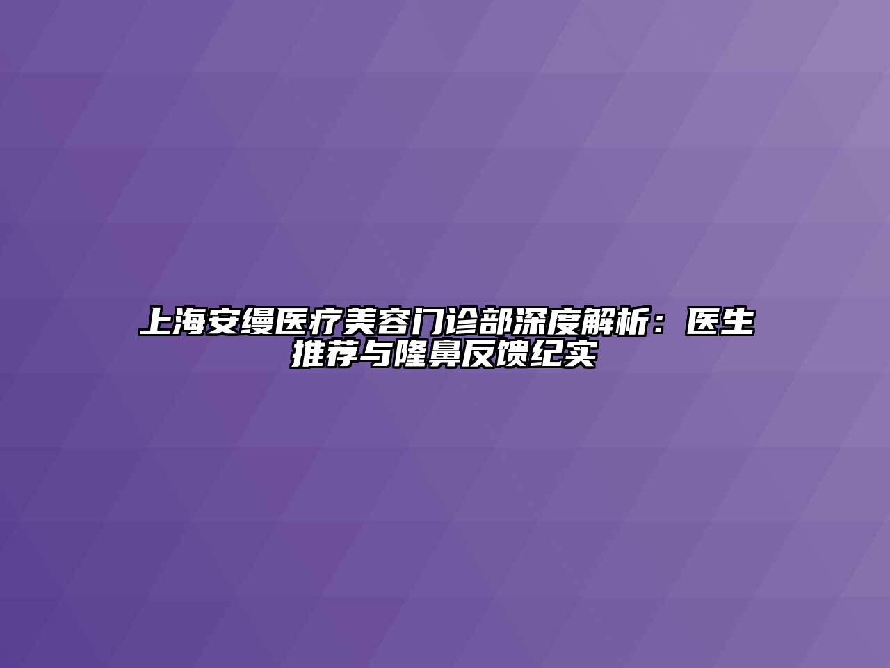 上海安缦医疗美容门诊部深度解析：医生推荐与隆鼻反馈纪实