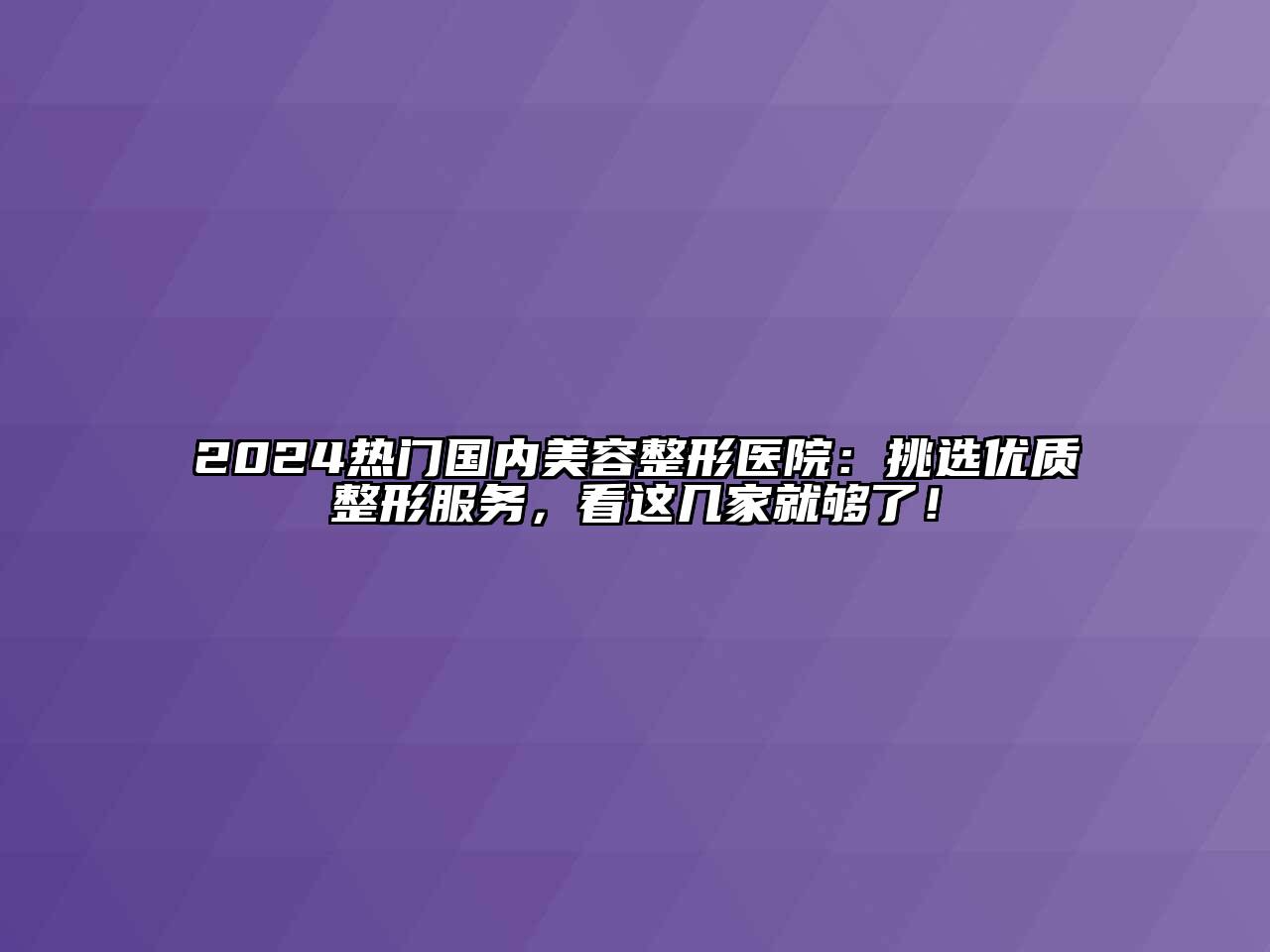 2024热门国内美容整形医院：挑选优质整形服务，看这几家就够了！