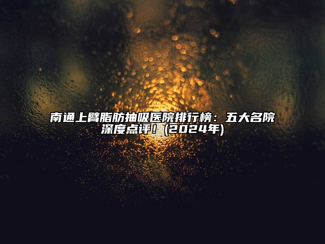 南通上臂脂肪抽吸医院排行榜：五大名院深度点评！(2024年)
