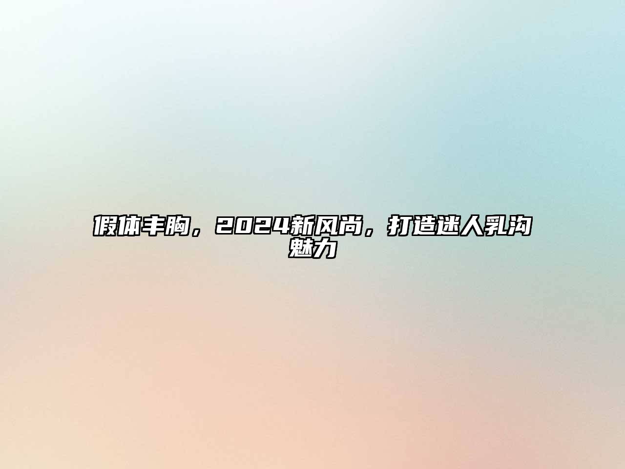 假体丰胸，2024新风尚，打造迷人乳沟魅力