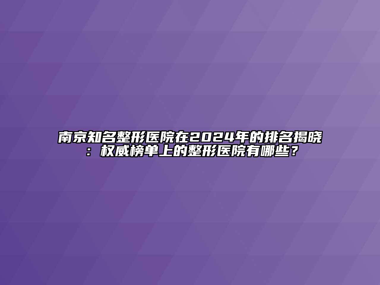 南京知名整形医院在2024年的排名揭晓：权威榜单上的整形医院有哪些？