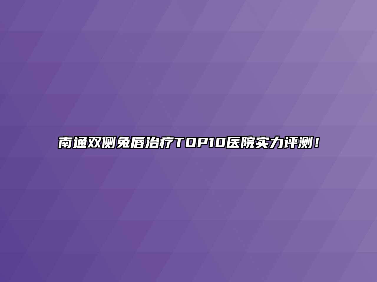 南通双侧兔唇治疗TOP10医院实力评测！