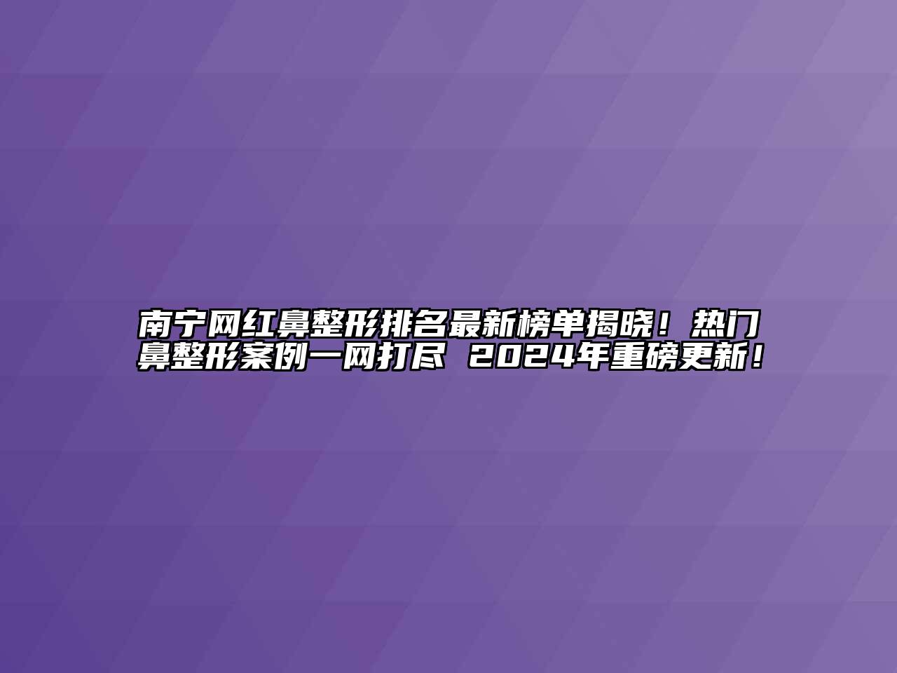 南宁网红鼻整形排名最新榜单揭晓！热门鼻整形案例一网打尽 2024年重磅更新！