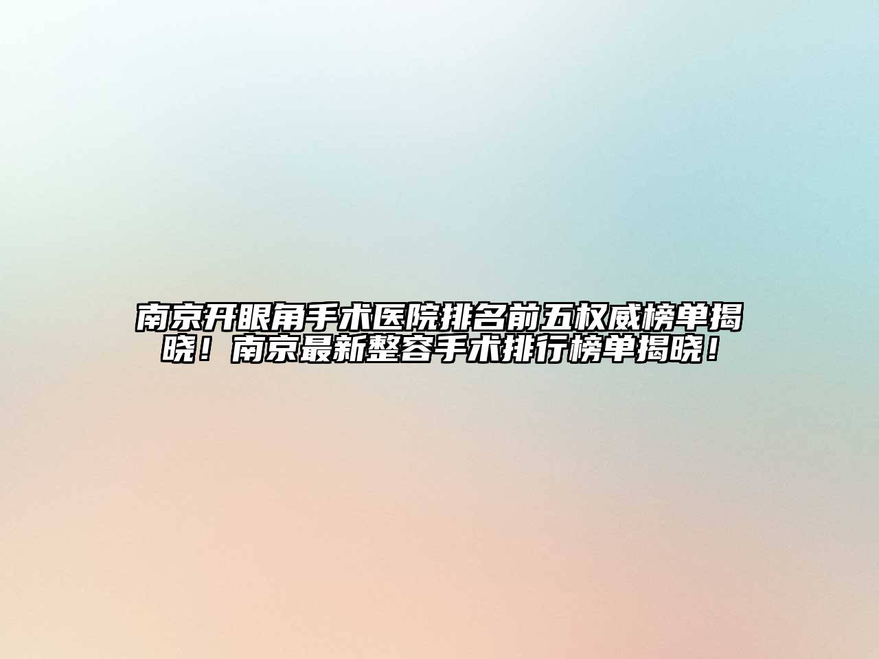 南京开眼角手术医院排名前五权威榜单揭晓！南京最新整容手术排行榜单揭晓！
