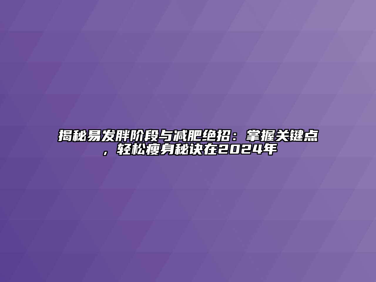 揭秘易发胖阶段与减肥绝招：掌握关键点，轻松瘦身秘诀在2024年