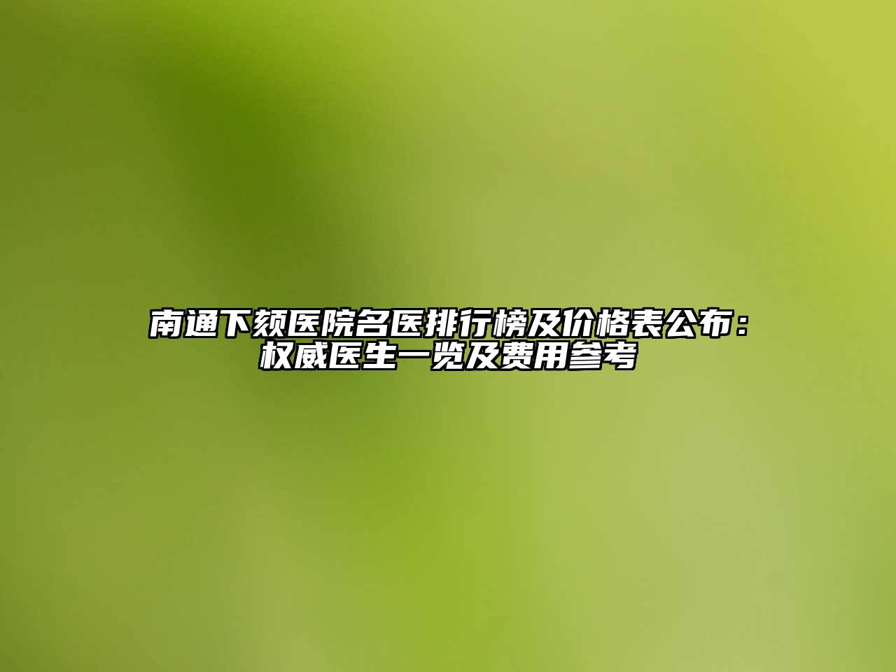 南通下颏医院名医排行榜及价格表公布：权威医生一览及费用参考