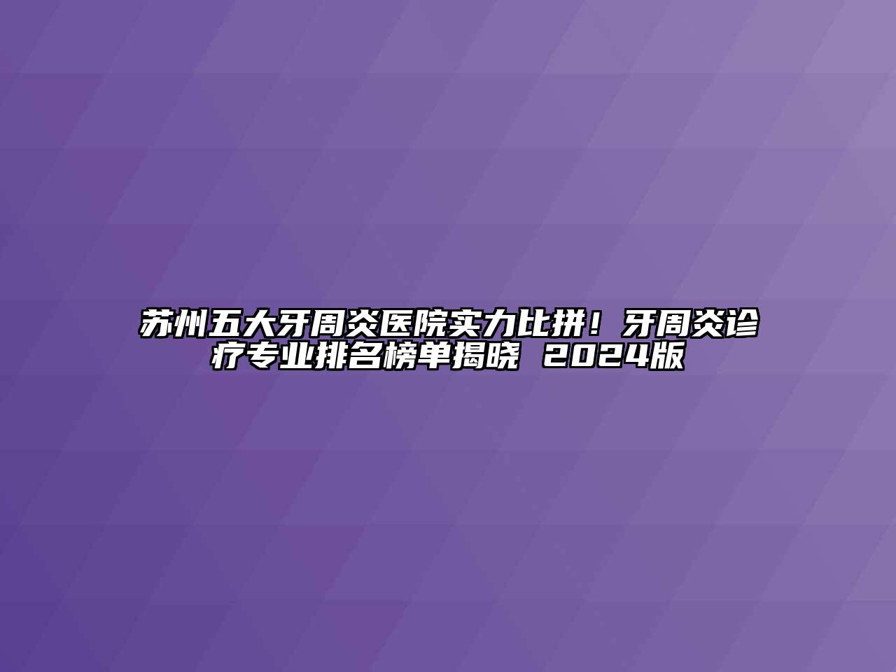 苏州五大牙周炎医院实力比拼！牙周炎诊疗专业排名榜单揭晓 2024版