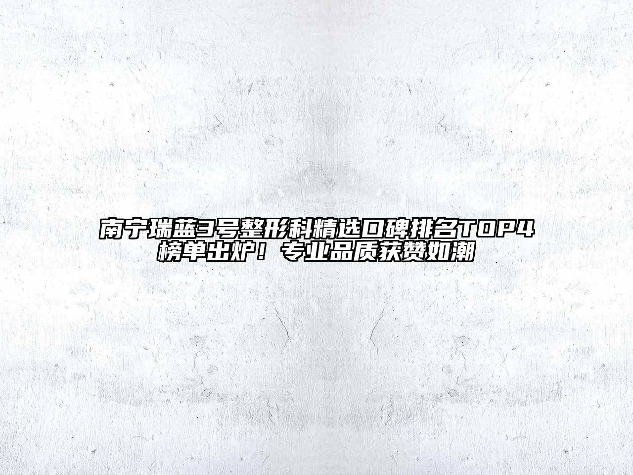 南宁瑞蓝3号整形科精选口碑排名TOP4榜单出炉！专业品质获赞如潮