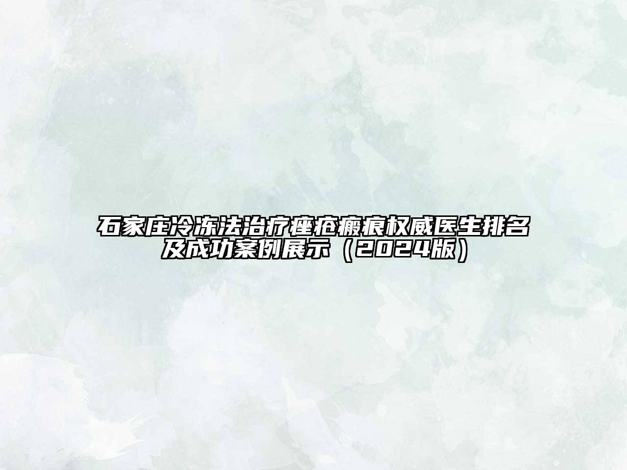 石家庄冷冻法治疗痤疮瘢痕权威医生排名及成功案例展示（2024版）